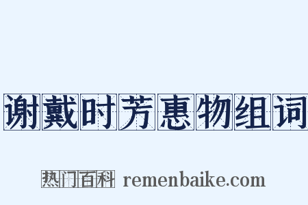 谢戴时芳惠物组词是什么意思的图片